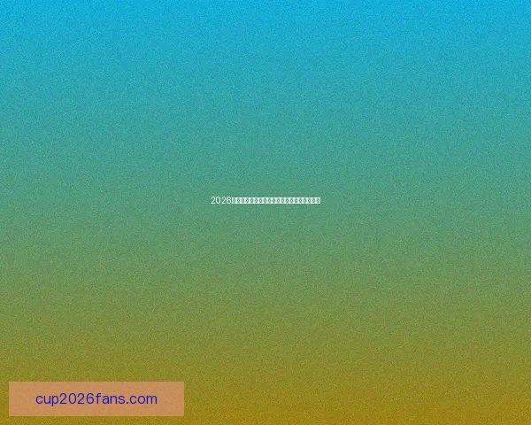 2026世界杯最新盘口深度解析及球队胜负趋势预测